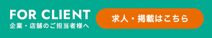FOR CLIENT 企業・店舗のご担当者様へ 求人・掲載はこちら
